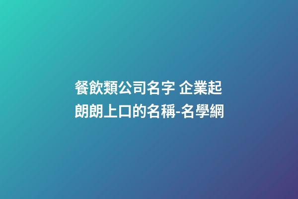 餐飲類公司名字 企業起朗朗上口的名稱-名學網-第1張-公司起名-玄機派